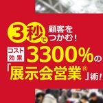 3秒で顧客をつかむ! コスト効果3300%の「展示会営業」術! ～「低コスト」で確実に売上をアップする弱者の戦略～