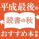 『平成最後の読書の秋 おすすめ本特集』