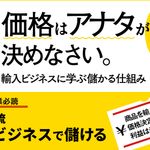 『価格はアナタが決めなさい。 輸入ビジネスに学ぶ儲かる仕組み』