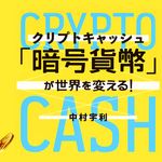 『「暗号貨幣 ( クリプトキャッシュ ) 」が世界を変える!』