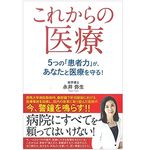 『これからの医療 5つの「患者力」が、あなたと医療を守る!: 「患者力」を付けなければ自分を守れない』（ごま書房新社刊）