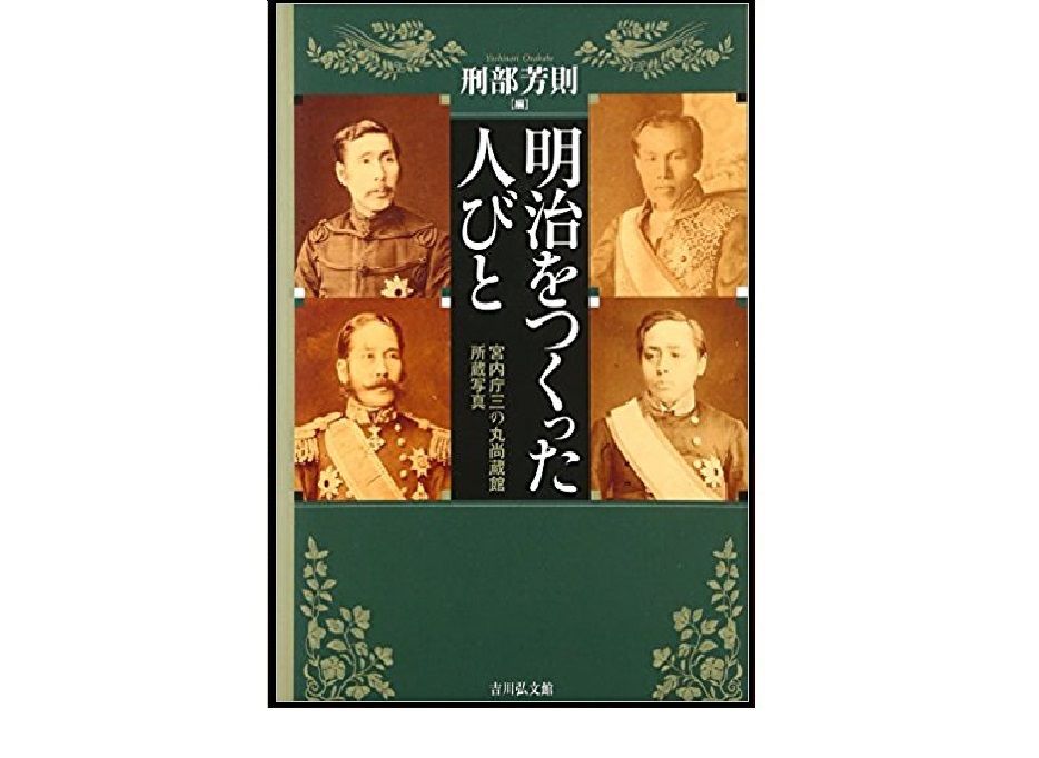 明治をつくった人びと 宮内庁三の丸尚蔵館所蔵写真/吉川弘文館/刑部芳則（単行本） 本が好き！」レビュー】『明治をつくった人びと: 宮内庁三の丸尚蔵館
