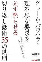 クレーム・パワハラ・理不尽な要求を必ず黙らせる切り返し話術５５の鉄則―「あなたの心と立場を守る！」