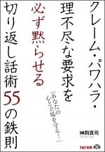 クレーム・パワハラ・理不尽な要求を必ず黙らせる切り返し話術５５の鉄則―「あなたの心と立場を守る！」