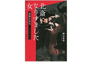 北斎になりすました女 葛飾応為伝 檀乃歩也著 本が好き レビュー 新刊jp 北斎になりすました女 葛飾応為伝 檀乃歩也著 本が好き レビュー 新刊jp