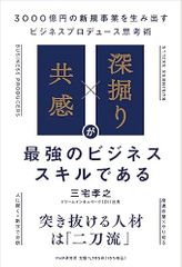 「共感」×「深掘り」が最強のビジネススキルである 3000億円の新規事業を生み出すビジネスプロデュース思考術