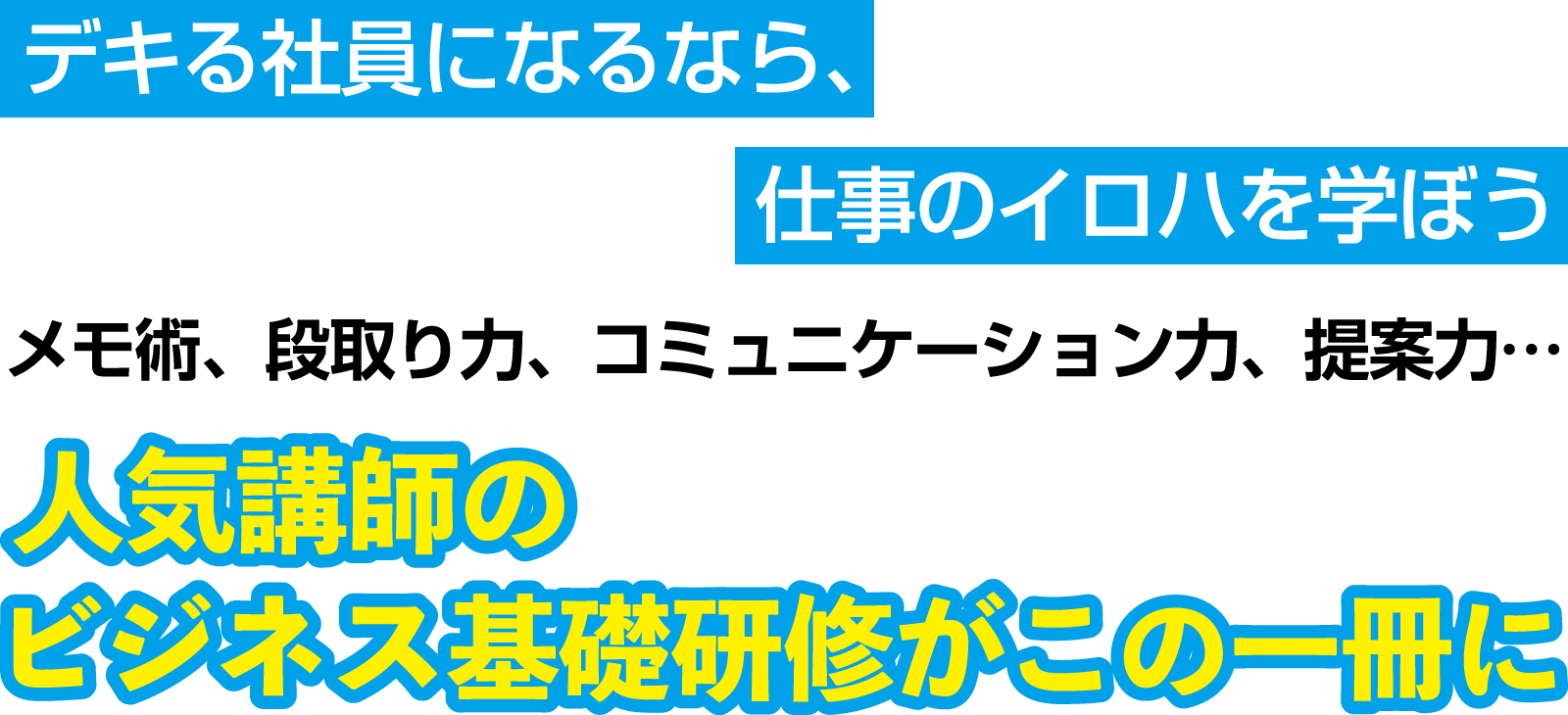 デキる社員になるなら、仕事のイロハを学ぼう  メモ術、段取り力、コミュニケーション力、提案力… 人気講師のビジネス基礎研修がこの一冊に