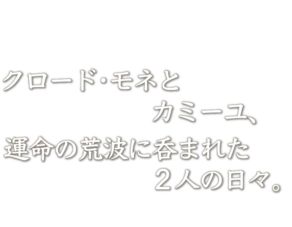 クロード・モネとカミーユ、運命の荒波に呑まれた２人の日々。