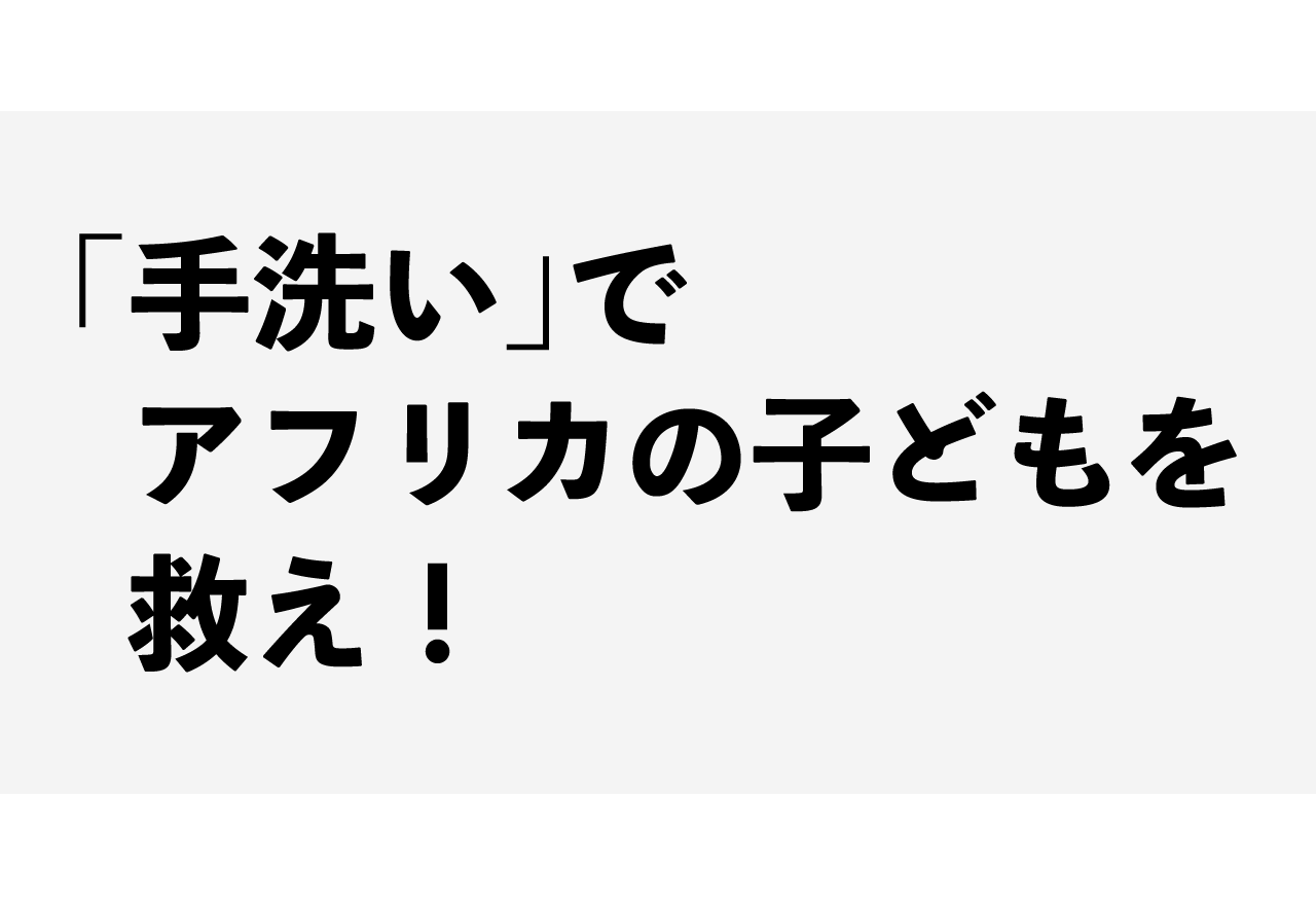 「手洗い」でアフリカの子どもを救え！