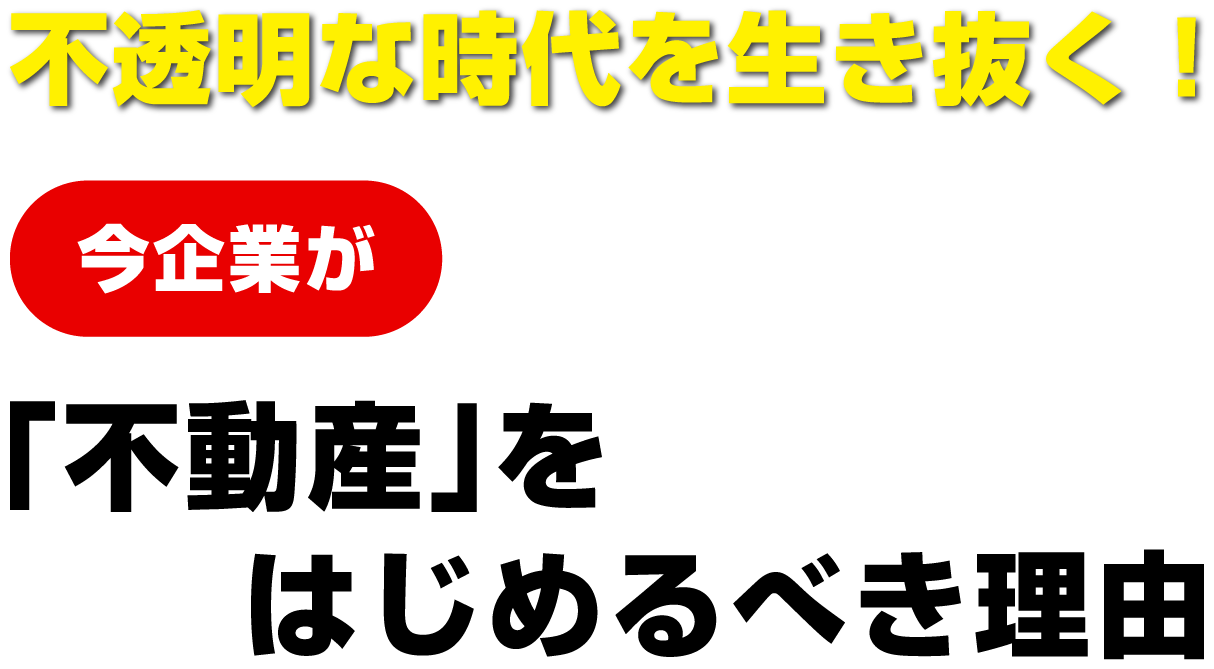 不透明な時代を生き抜く！今企業が「不動産」をはじめるべき理由