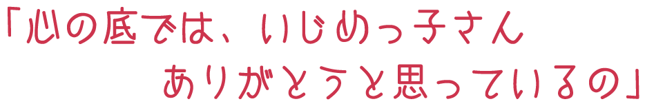 ｢心の底では、いじめっ子さんありがとうと思っているの｣