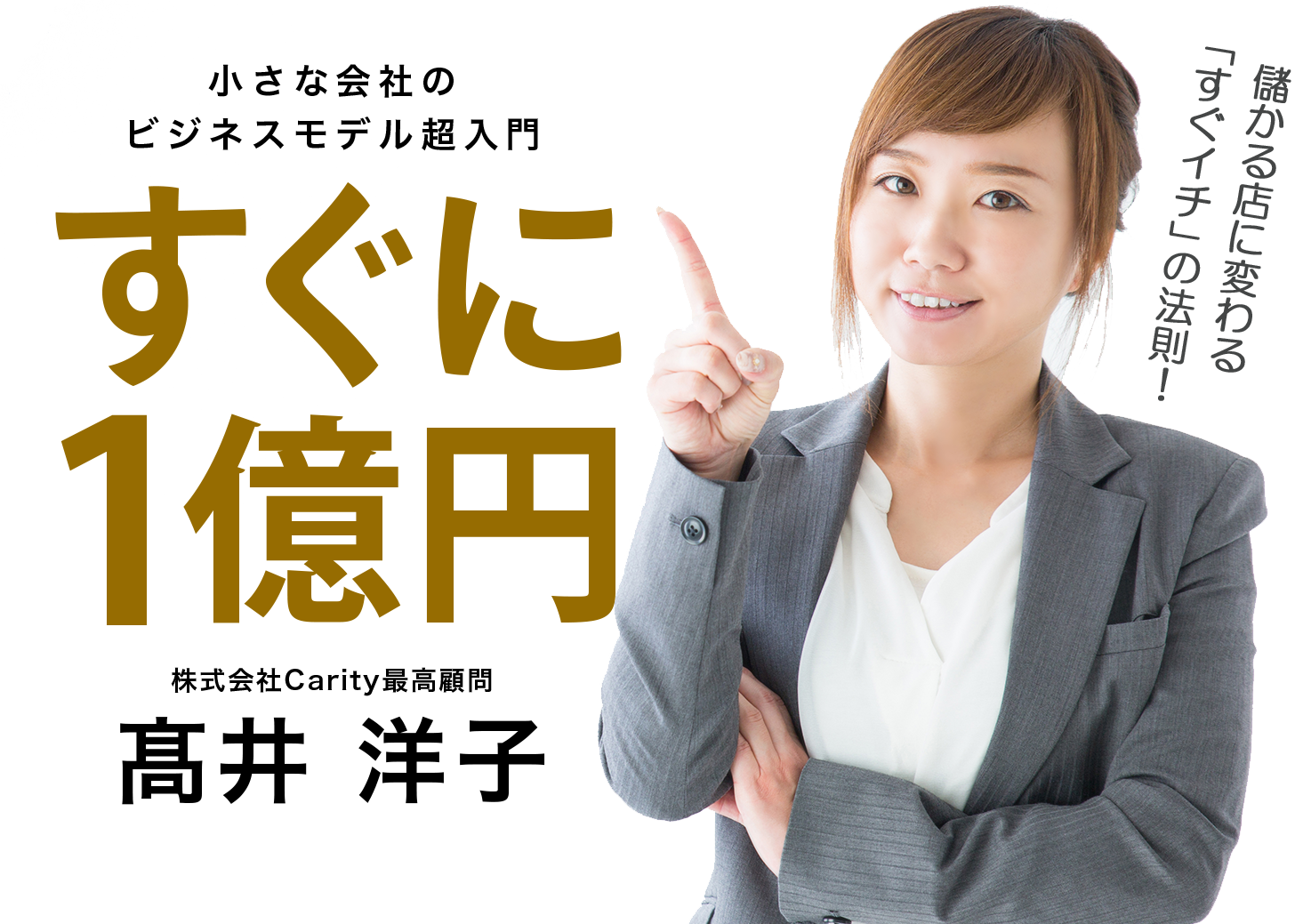 『すぐに1億円 小さな会社のビジネスモデル超入門』株式会社Carity最高顧問 髙井 洋子 儲かる店に変わる 「すぐイチ」の法則！