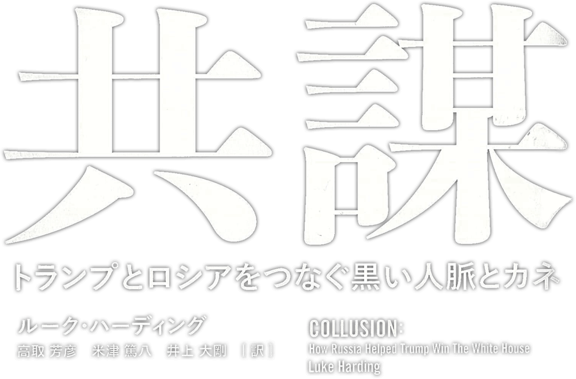 「共謀 トランプとロシアをつなぐ黒い人脈とカネ」出版社: 集英社　ルーク・ハーディング (著), 高取芳彦 (翻訳), 米津篤八 (翻訳), 井上大剛 (翻訳)