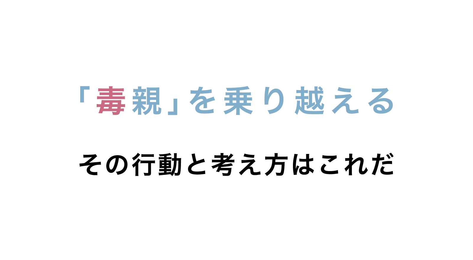 「毒親」を乗り越える その行動と考え方はこれだ