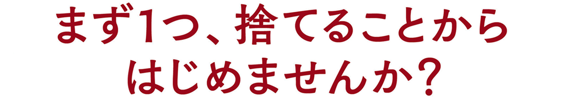 まず一つ、捨てることからはじめませんか？