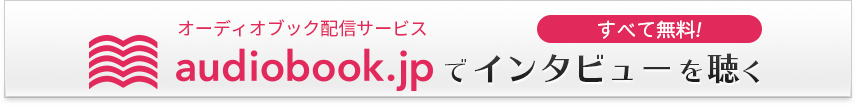 すべて無料！オーディオブック配信サービス『audiobook.jp』でインタビューを聞く