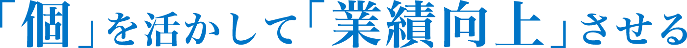 ｢個｣を活かして｢業績向上｣させる