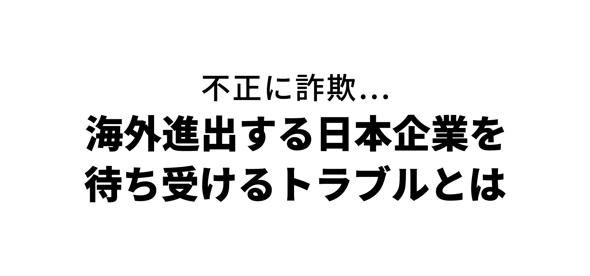 企業の海外進出に潜む落とし穴と対処法を徹底解説！