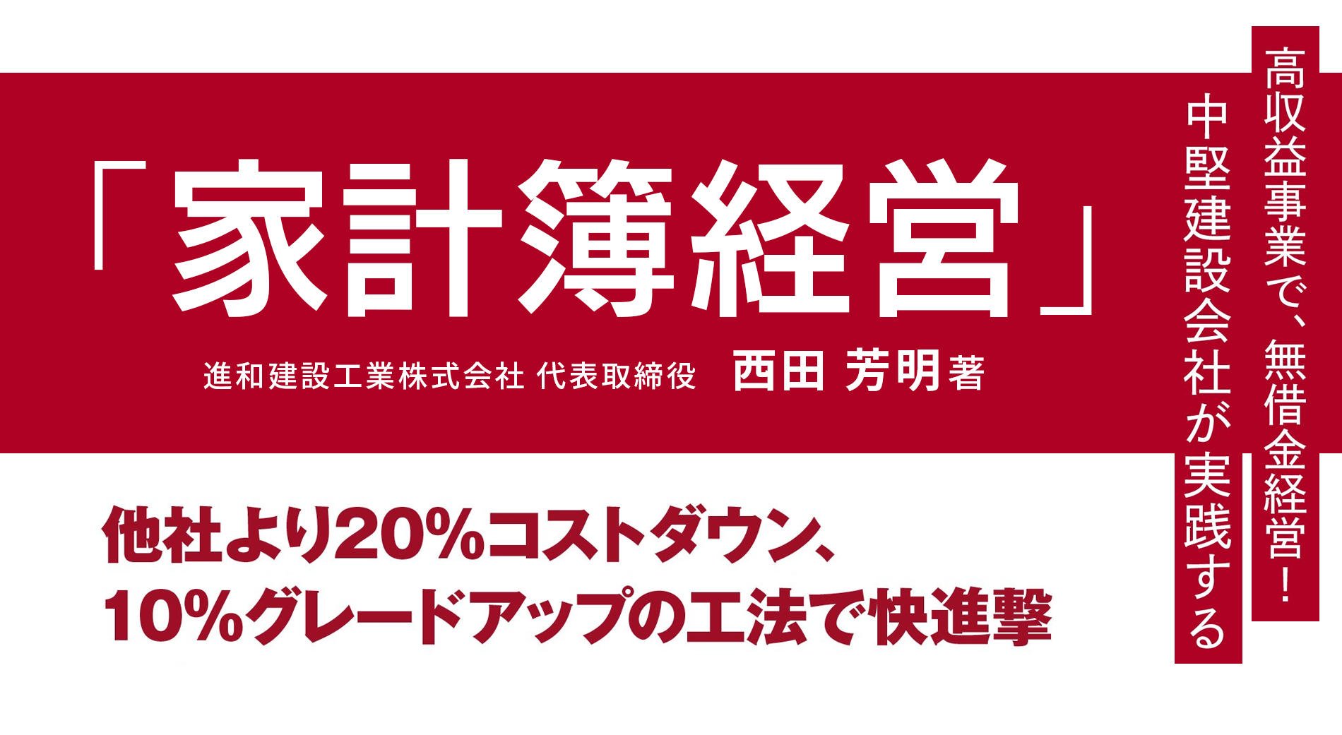 高収益事業で、無借金経営！中堅建設会社が実践する 「家計簿経営」他社より２０％コストダウン、１０％グレードアップの工法で快進撃