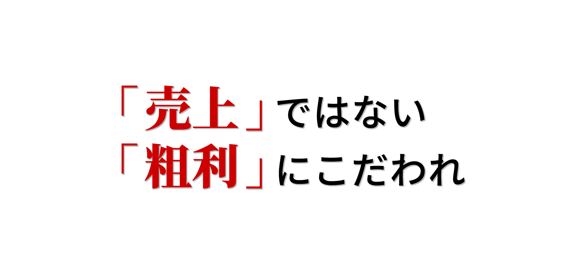 「売上」ではない「粗利」にこだわれ
