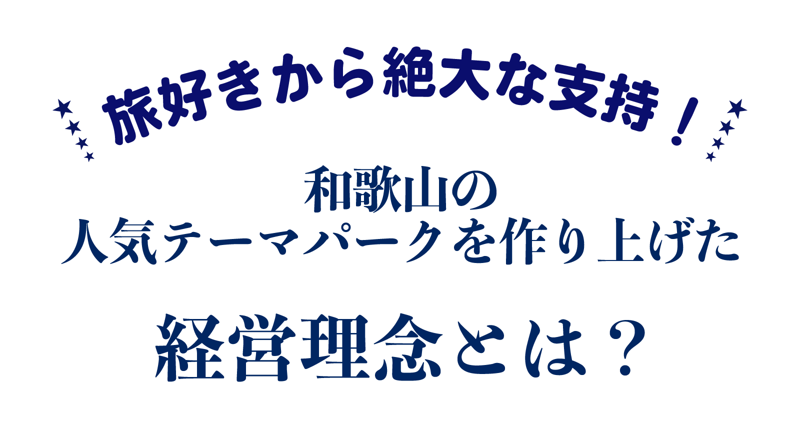 旅好きから絶大な支持！和歌山の人気テーマパークを作り上げた経営理念とは？