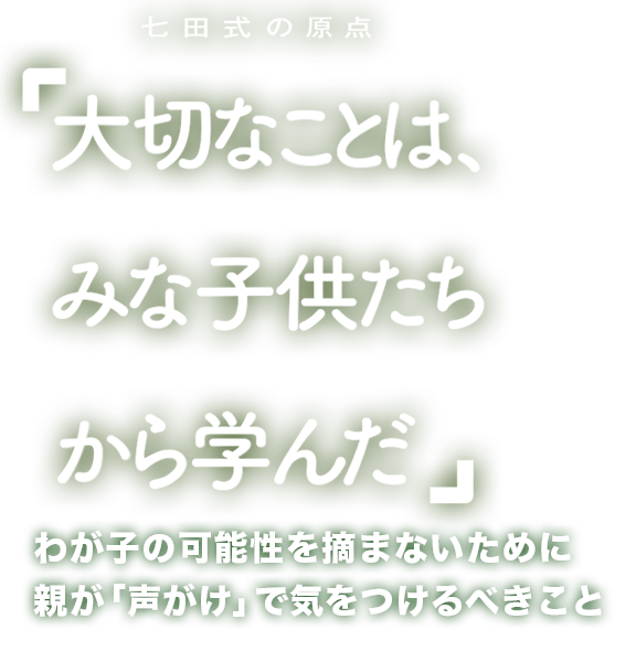 『七田式の原点「大切なことは、みな子供たちから学んだ」』