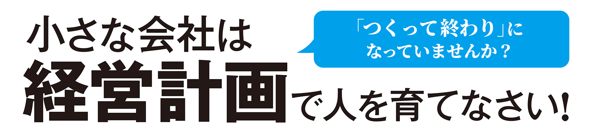 小さな会社は経営計画で人を育てなさい!「つくって終わり」になっていませんか