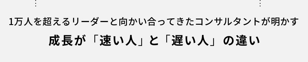 1万人を超えるリーダーと向かい合ってきたコンサルタントが明かす成長が「速い人」と「遅い人」の違い