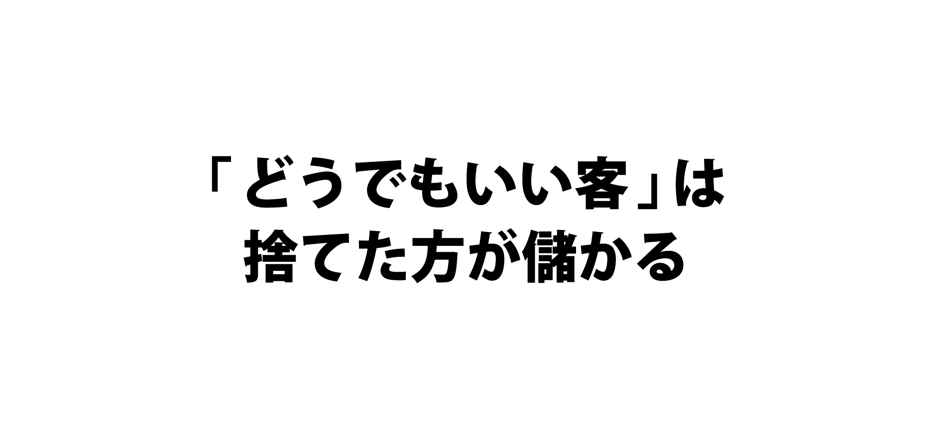 「どうでもいい客」は捨てた方が儲かる