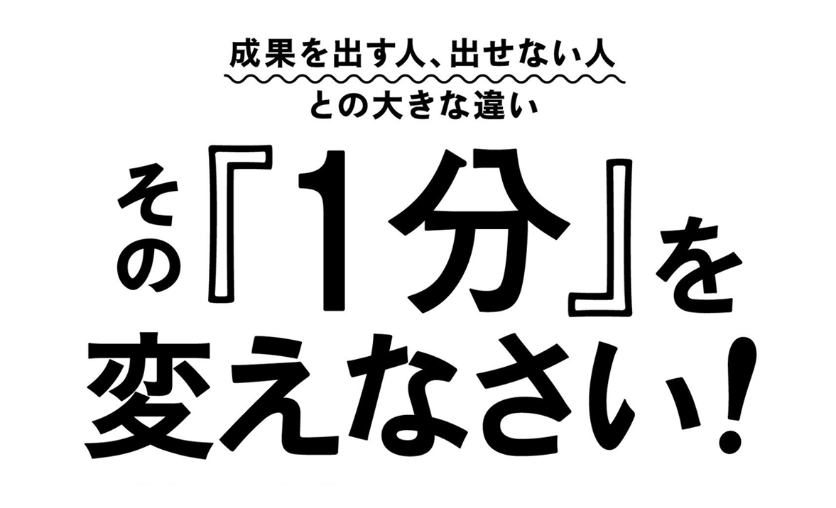 成果を出す人、出せない人との大きな違いその『1分』を変えなさい! 