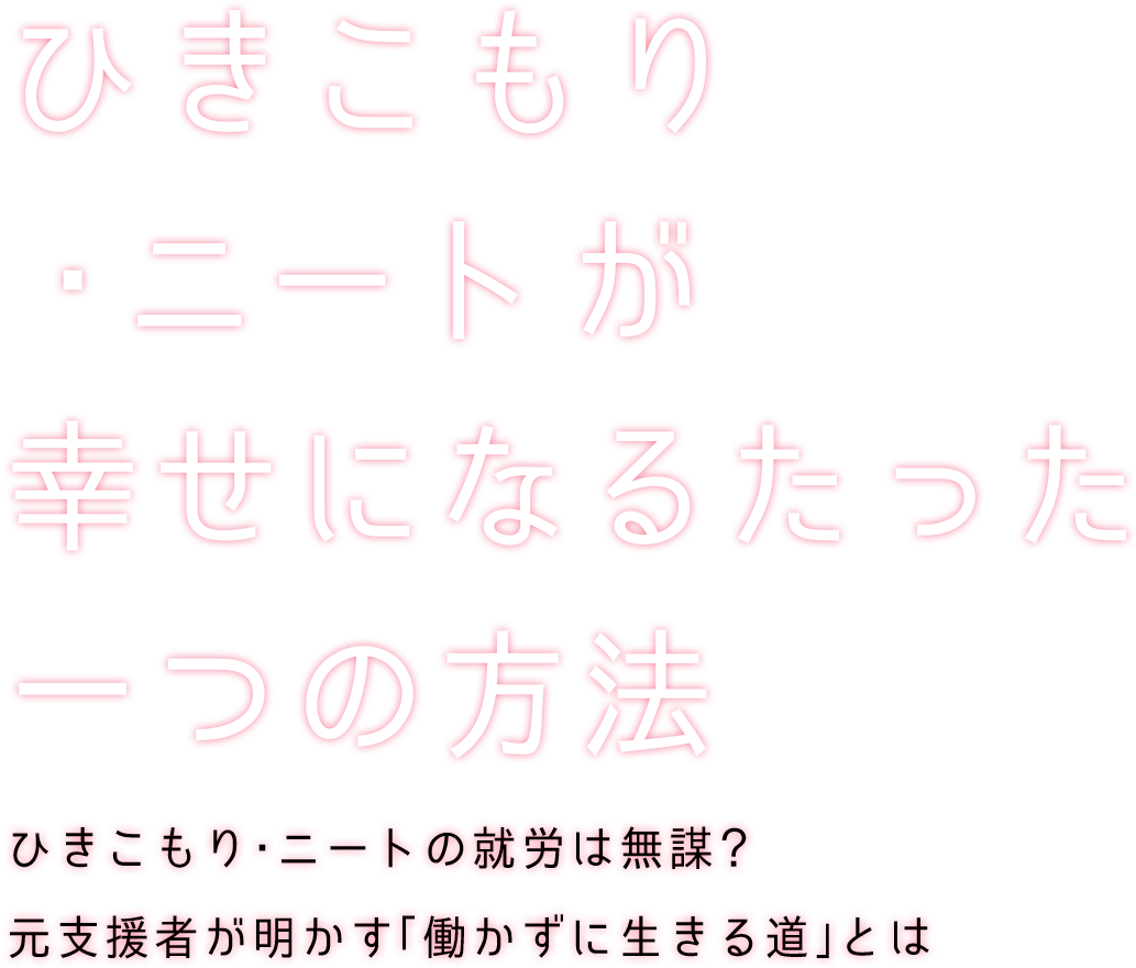 ひきこもり・ニートの就労は無謀？元支援者が明かす「働かずに生きる道」とは「ひきこもり・ニートが幸せになるたった一つの方法」