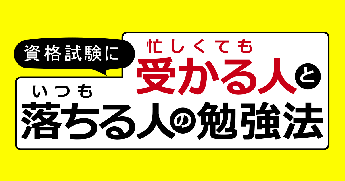 資格試験に「忙しくても受かる人」と「いつも落ちる人」の勉強法 資格試験に「忙しくても受かる人」と「いつも落ちる人」の勉強法