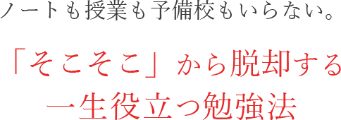 ノートも授業も予備校もいらない。「そこそこ」から脱却する一生役立つ勉強法