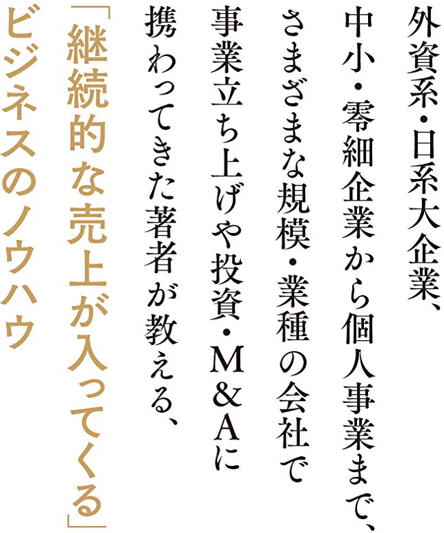 外資系・日系大企業、中小・零細企業から個人事業まで、さまざまな規模・業種の会社で事業立ち上げや投資・M&Aに携わってきた著者が教える、「継続的な売上が入ってくる」ビジネスのノウハウ