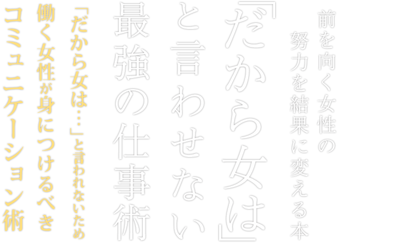 『「だから女は」と言わせない最強の仕事術』「だから女は…」と言われないために、働く女性が身につけるべきコミュニケーション術