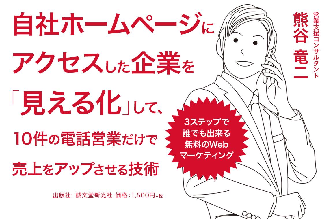 「自社ホームページにアクセスした企業を「見える化」して、10件の電話営業だけで売上をアップさせる技術:3ステップで誰でも出来る無料のWebマーケティング」出版社:誠文堂新光社　著者：熊谷 竜二　定価：1,500円+税