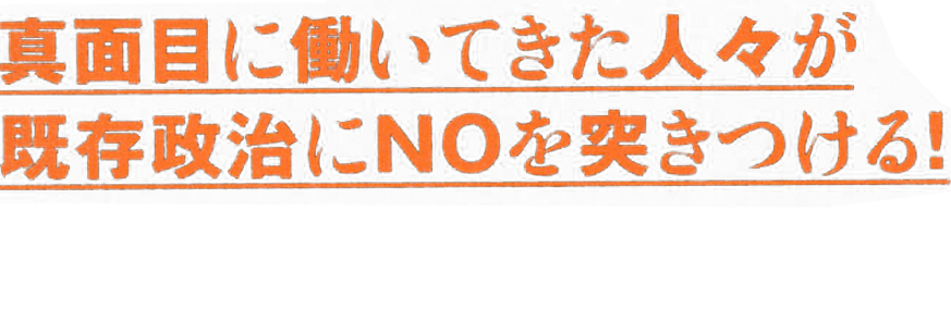 真面目に働いてきた人々が既存政治にNOを突きつける！