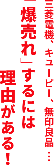 三菱電機、キユーピー、無印良品… 「爆売れ」するには理由がある！