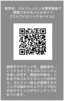 業界初、ゴルフレッスンを携帯動画で練習中やラウンド中、通勤途中、いつでもどこでもゴルフレッスンを楽しめます。動画の内容は、これまでのゴルフメカニックの中から、ゴルファー誰もが遭遇するスイングの悩みやスコアアップのためのテクニックがラインナップされています。