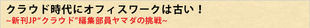 クラウド時代にオフィスワークはもう古い！新刊JP“クラウド”編集部員ヤマダの挑戦