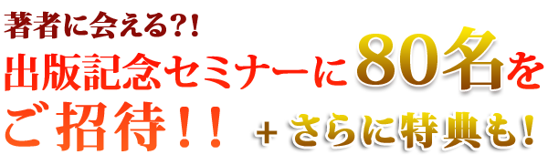 出版記念セミナーに８０名様をご招待！！