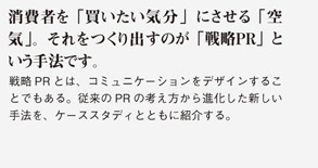 消費者を「買いたい気分」にさせる「空気」。それをつくり出すのが「戦略ＰＲ」という手法です。