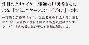 注目のクリエイター、電通の岸勇希さんによる、「コミュニケーション・デザイン」の本。