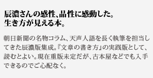 文章は心である。大学2
年のころに祖父からもらった一冊。文章を書くということは、その人の感性や品格が現れるもの。
それだけに文章というものは、全身全霊を込めて書くものであ
り、それは生涯にわたって研鑽を積むべきものでもある。
