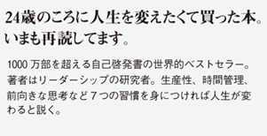 
24歳のことに人生を変えたくて買った本。いまも再読してます。1000 万部を超える自己啓発書の世界的ベストセラー。著者はリーダーシップの研究者。生産性、時間管理、前向きな思考など７つの習慣を身につければ人生が変わると説く。
