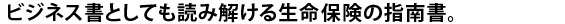 ビジネス書としても読み解ける生命保険の指南書。