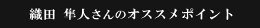 織田隼人さんのオススメポイント