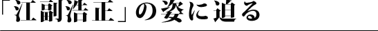 「江副浩正」の姿に迫る