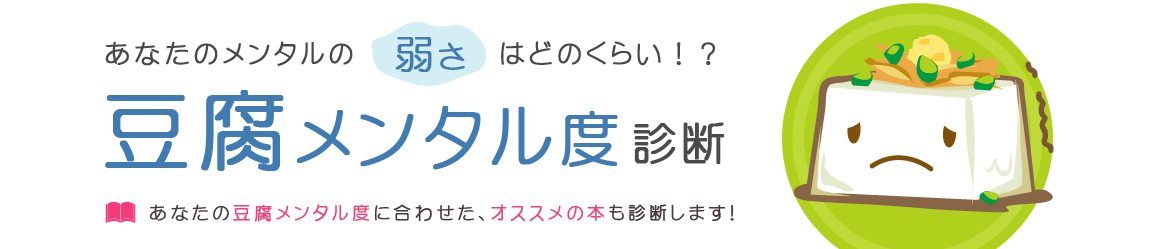 あなたのメンタルの弱さはどのくらい！？豆腐メンタル度診断　あなたの豆腐メンタル度に合わせた、オススメの本も診断します！