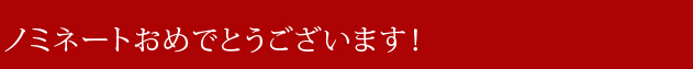 ノミネートおめでとうございます！
